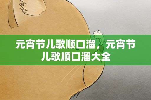 元宵节儿歌顺口溜，元宵节儿歌顺口溜大全