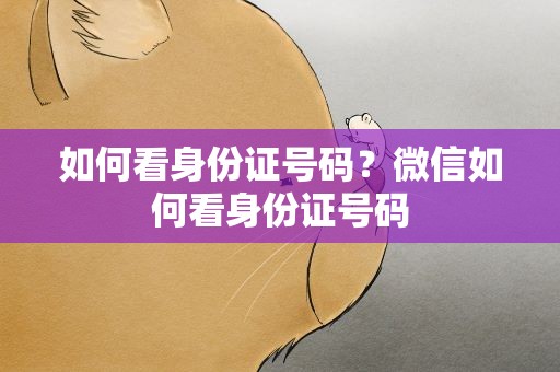 如何看身份证号码？微信如何看身份证号码