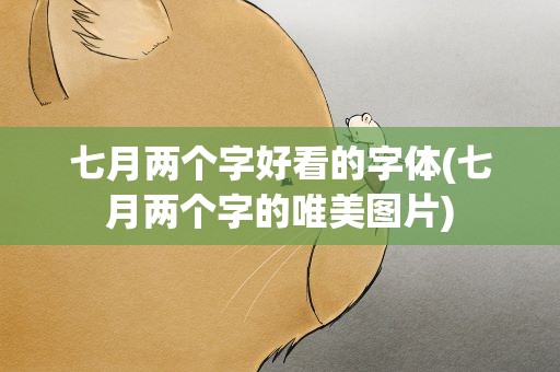 七月两个字好看的字体(七月两个字的唯美图片)