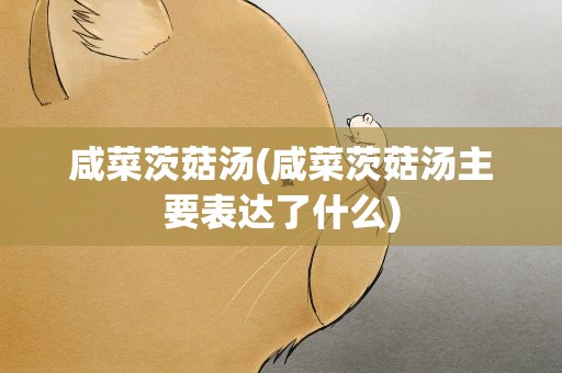 咸菜茨菇汤(咸菜茨菇汤主要表达了什么)