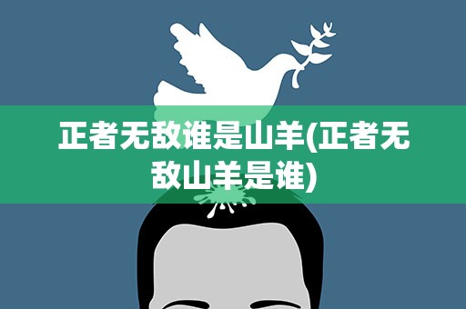 正者无敌谁是山羊(正者无敌山羊是谁)