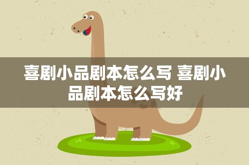 喜剧小品剧本怎么写 喜剧小品剧本怎么写好
