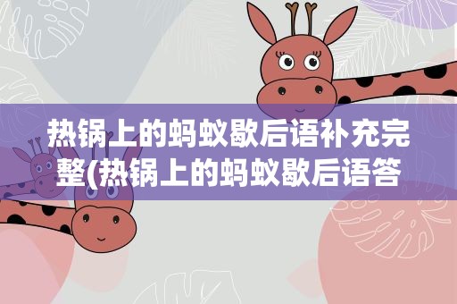 热锅上的蚂蚁歇后语补充完整(热锅上的蚂蚁歇后语答案)