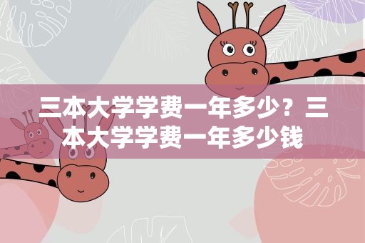 三本大学学费一年多少？三本大学学费一年多少钱