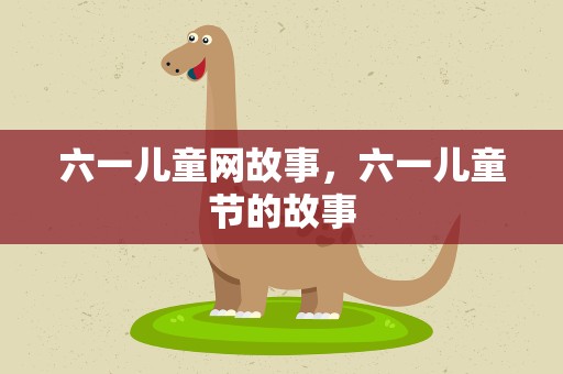 六一儿童网故事，六一儿童节的故事