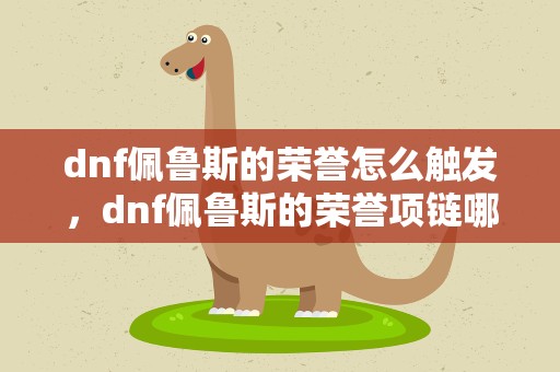 dnf佩鲁斯的荣誉怎么触发，dnf佩鲁斯的荣誉项链哪里爆
