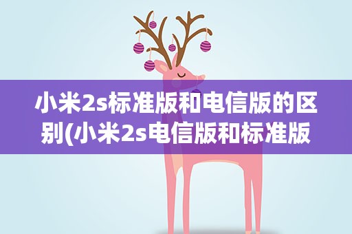 小米2s标准版和电信版的区别(小米2s电信版和标准版有什么区别)