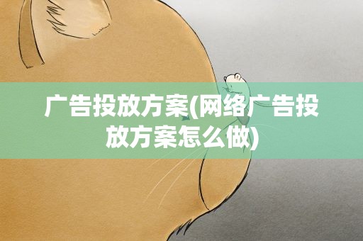 广告投放方案(网络广告投放方案怎么做)