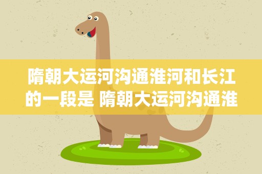 隋朝大运河沟通淮河和长江的一段是 隋朝大运河沟通淮河和长江的一段是()