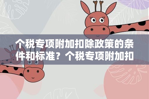 个税专项附加扣除政策的条件和标准？个税专项附加扣除政策的条件和标准租房