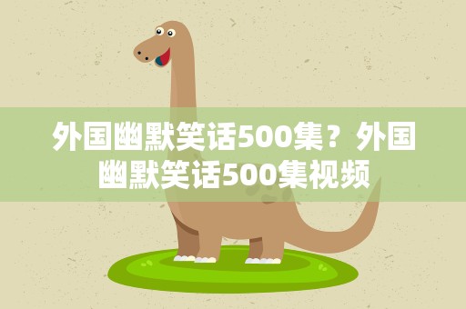 外国幽默笑话500集？外国幽默笑话500集视频