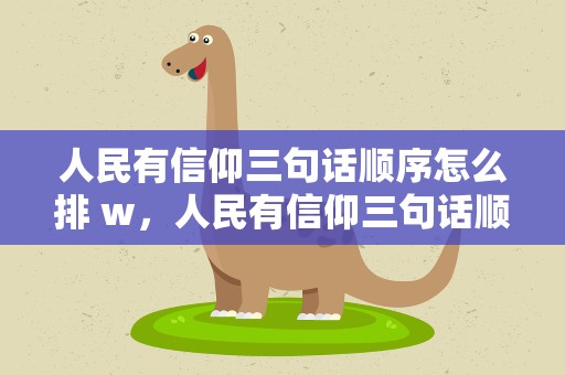 人民有信仰三句话顺序怎么排 w，人民有信仰三句话顺序 知乎
