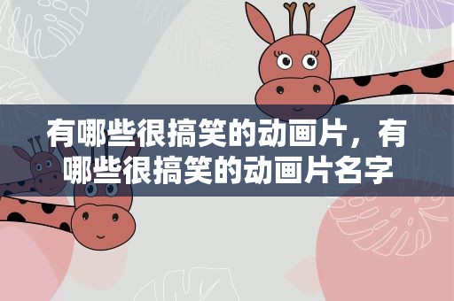有哪些很搞笑的动画片，有哪些很搞笑的动画片名字