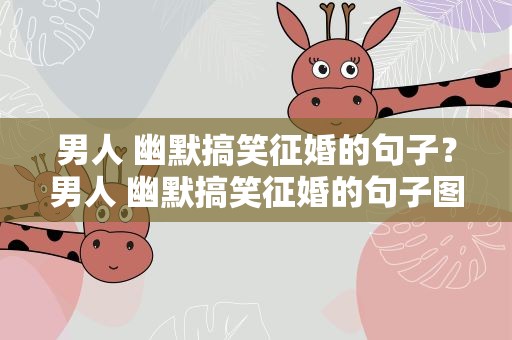 男人 幽默搞笑征婚的句子？男人 幽默搞笑征婚的句子图片