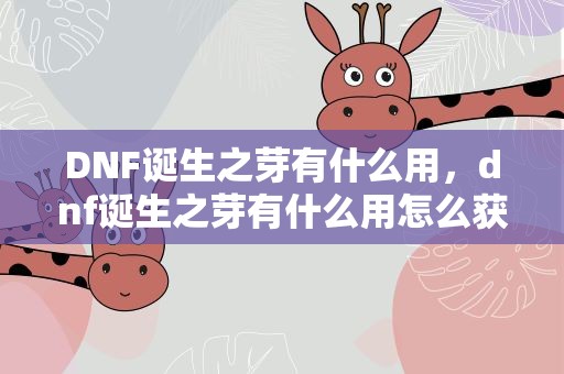 DNF诞生之芽有什么用，dnf诞生之芽有什么用怎么获得
