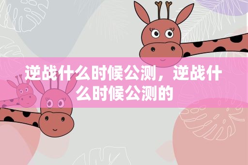 逆战什么时候公测，逆战什么时候公测的