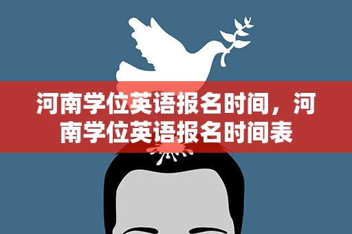 河南学位英语报名时间，河南学位英语报名时间表