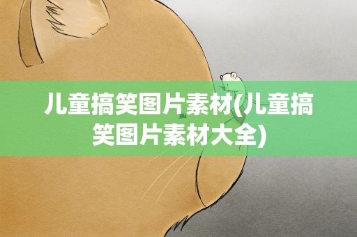 儿童搞笑图片素材(儿童搞笑图片素材大全)
