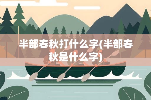半部春秋打什么字(半部春秋是什么字)