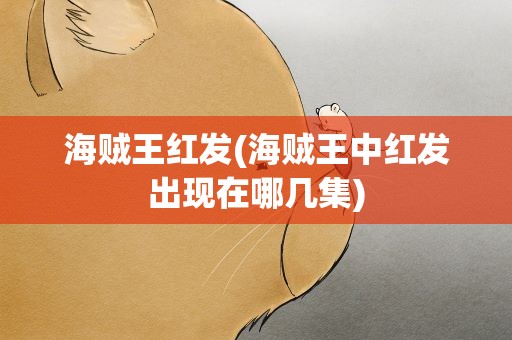 海贼王红发(海贼王中红发出现在哪几集)