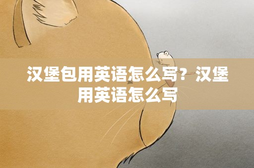 汉堡包用英语怎么写？汉堡用英语怎么写