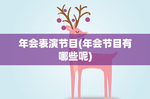 年会表演节目(年会节目有哪些呢)