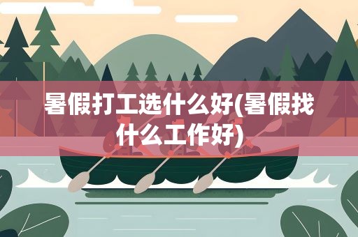暑假打工选什么好(暑假找什么工作好)