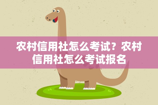 农村信用社怎么考试？农村信用社怎么考试报名
