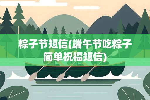 粽子节短信(端午节吃粽子简单祝福短信)