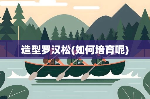 造型罗汉松(如何培育呢)