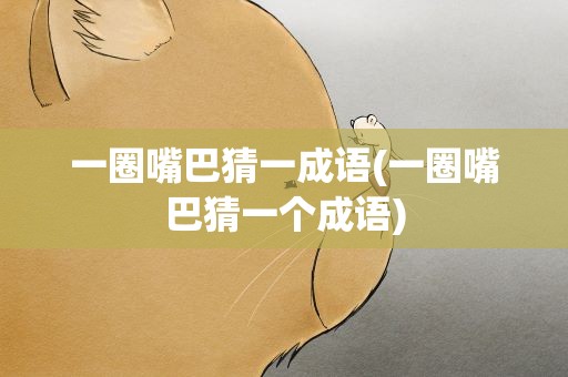 一圈嘴巴猜一成语(一圈嘴巴猜一个成语)