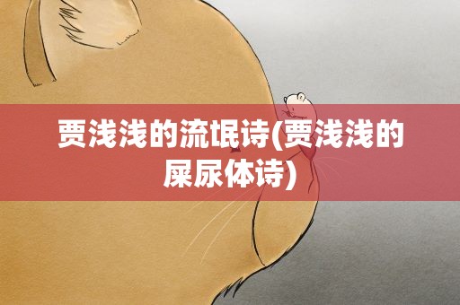 贾浅浅的流氓诗(贾浅浅的屎尿体诗)