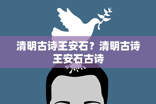 清明古诗王安石？清明古诗王安石古诗