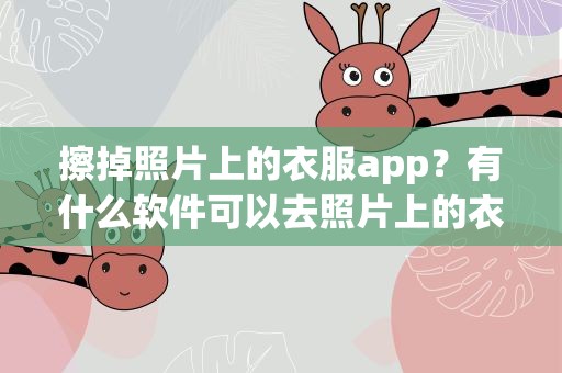 擦掉照片上的衣服app？有什么软件可以去照片上的衣服