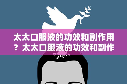 太太口服液的功效和副作用？太太口服液的功效和副作用配方
