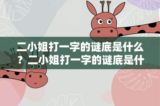 二小姐打一字的谜底是什么？二小姐打一字的谜底是什么呢