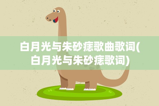 白月光与朱砂痣歌曲歌词(白月光与朱砂痣歌词)