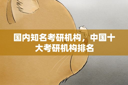 国内知名考研机构，中国十大考研机构排名