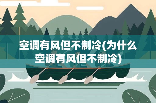 空调有风但不制冷(为什么空调有风但不制冷)