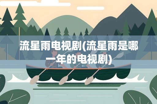 流星雨电视剧(流星雨是哪一年的电视剧)