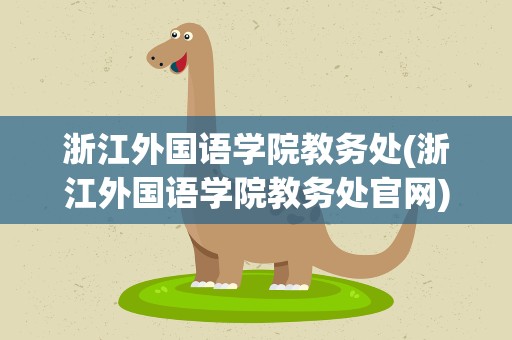 浙江外国语学院教务处(浙江外国语学院教务处官网)