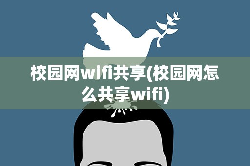 校园网wifi共享(校园网怎么共享wifi)