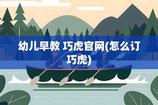 幼儿早教 巧虎官网(怎么订巧虎)