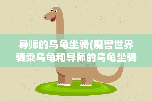 导师的乌龟坐骑(魔兽世界骑乘乌龟和导师的乌龟坐骑和海龟坐骑)