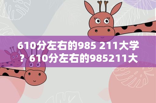 610分左右的985 211大学？610分左右的985211大学