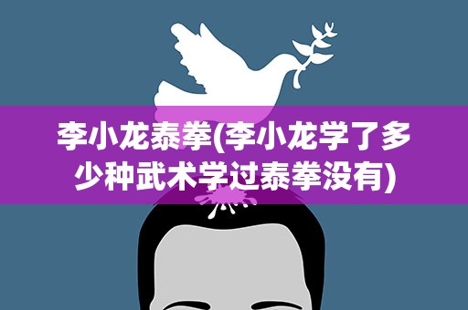 李小龙泰拳(李小龙学了多少种武术学过泰拳没有)