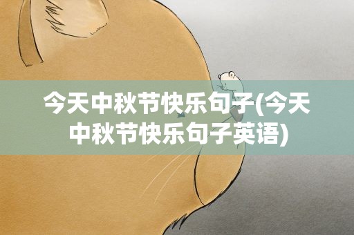 今天中秋节快乐句子(今天中秋节快乐句子英语)