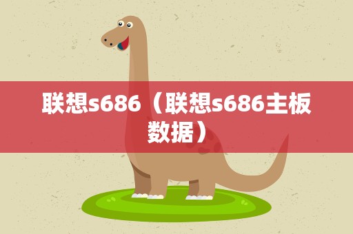 联想s686（联想s686主板数据）