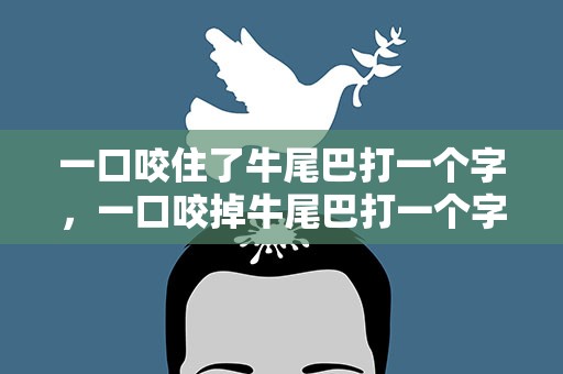 一口咬住了牛尾巴打一个字，一口咬掉牛尾巴打一个字