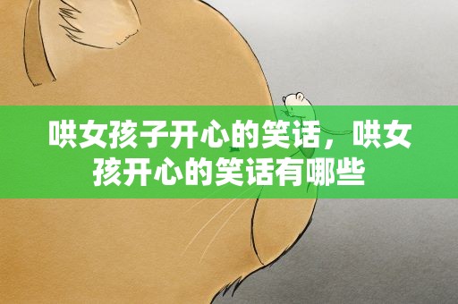 哄女孩子开心的笑话，哄女孩开心的笑话有哪些
